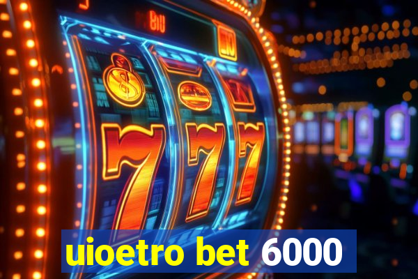 uioetro bet 6000